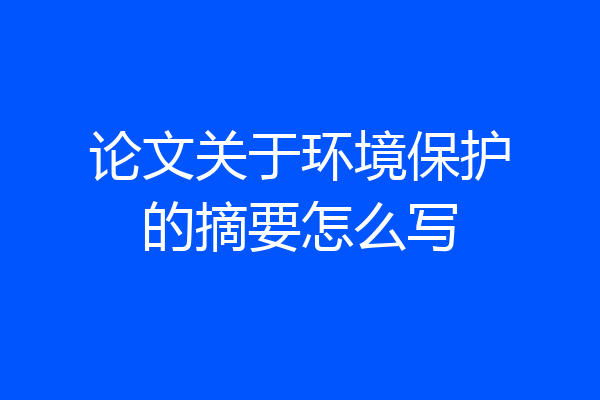 论文关于环境保护的摘要怎么写