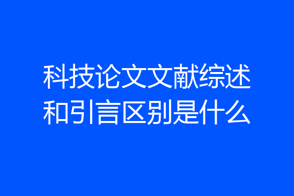 科技论文文献综述和引言区别是什么