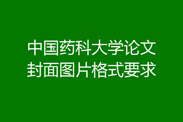 中国药科大学论文封面图片格式要求
