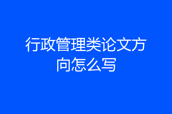 行政管理类论文方向怎么写
