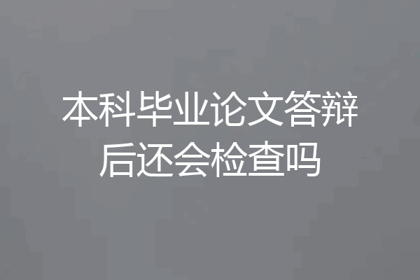 本科毕业论文答辩后还会检查吗