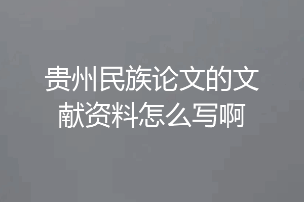 贵州民族论文的文献资料怎么写啊