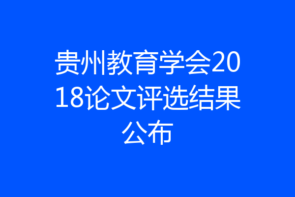 贵州教育学会2018论文评选结果公布