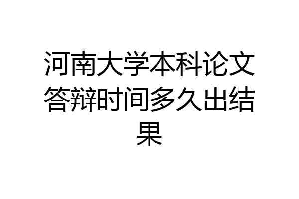 河南大学本科论文答辩时间多久出结果