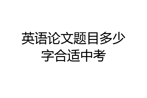英语论文题目多少字合适中考