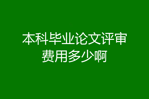 本科毕业论文评审费用多少啊