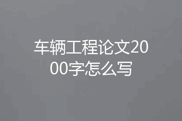 车辆工程论文2000字怎么写