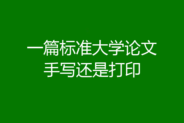 一篇标准大学论文手写还是打印