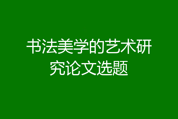 书法美学的艺术研究论文选题