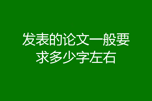 发表的论文一般要求多少字左右