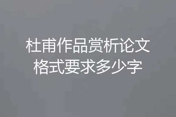 杜甫作品赏析论文格式要求多少字