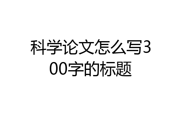 科学论文怎么写300字的标题
