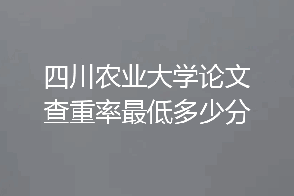 四川农业大学论文查重率最低多少分