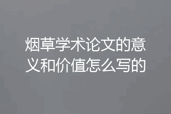 烟草学术论文的意义和价值怎么写的