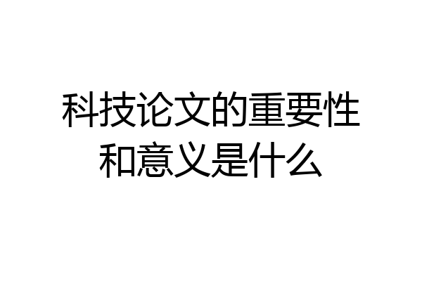 科技论文的重要性和意义是什么