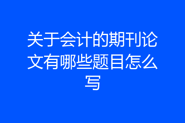 关于会计的期刊论文有哪些题目怎么写
