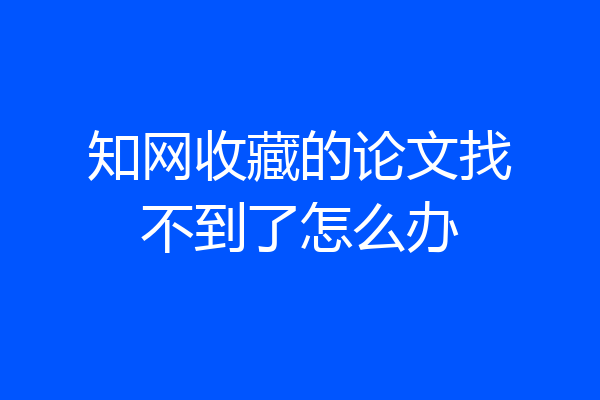 知网收藏的论文找不到了怎么办