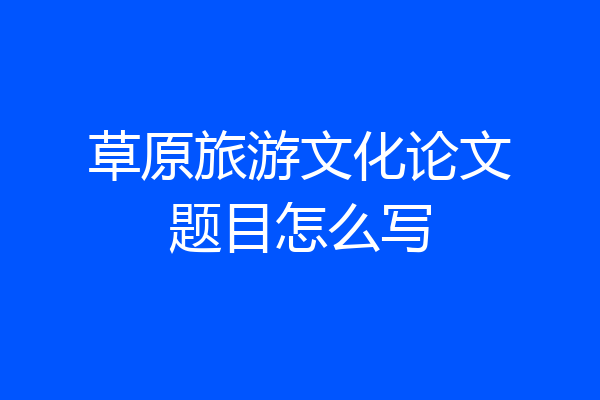 草原旅游文化论文题目怎么写