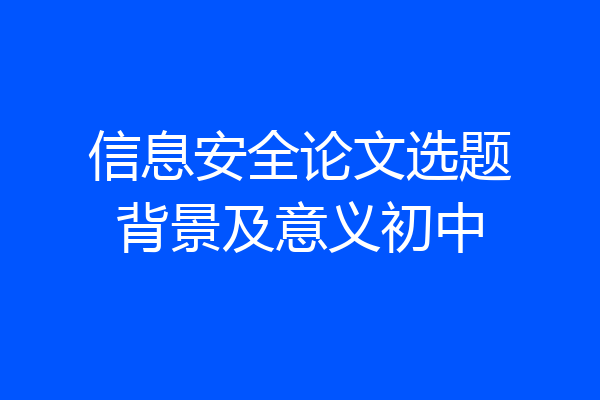 信息安全论文选题背景及意义初中