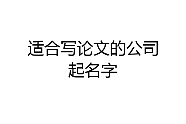 适合写论文的公司起名字