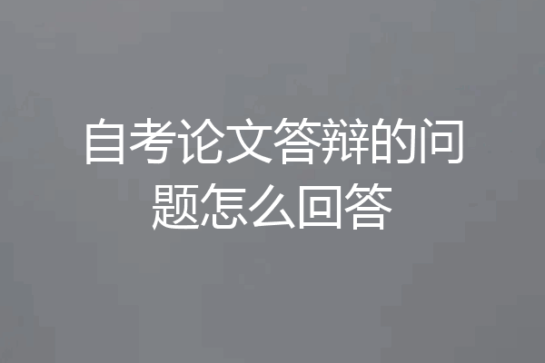 自考论文答辩的问题怎么回答