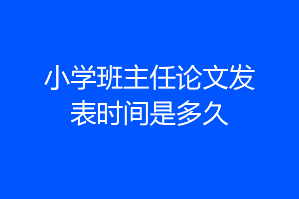 小学班主任论文发表时间是多久