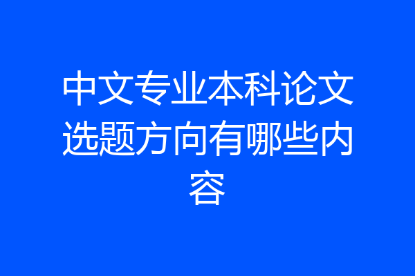 中文专业本科论文选题方向有哪些内容