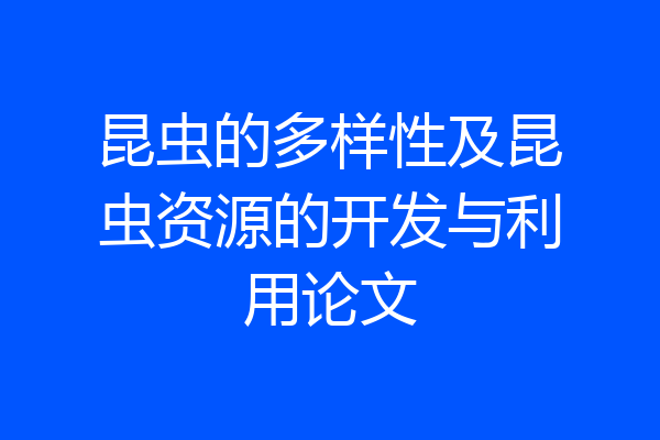 昆虫的多样性及昆虫资源的开发与利用论文