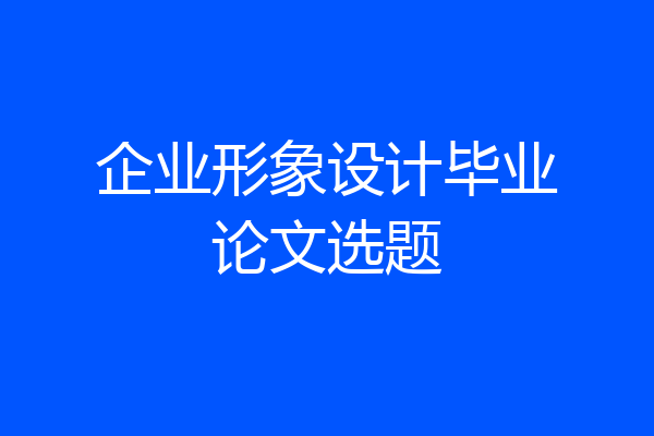 企业形象设计毕业论文选题
