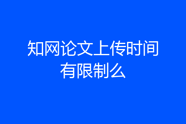 知网论文上传时间有限制么