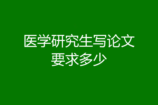 医学研究生写论文要求多少