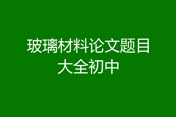玻璃材料论文题目大全初中