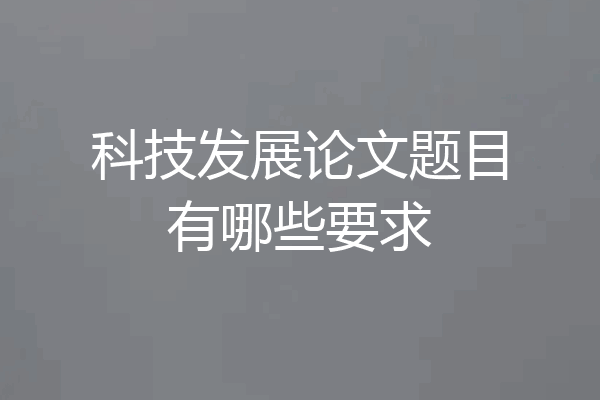 科技发展论文题目有哪些要求