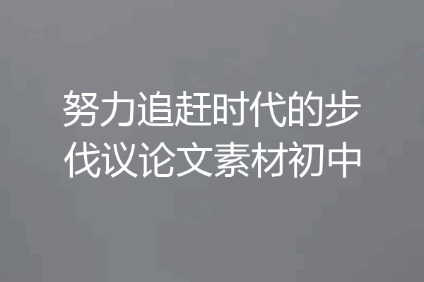 努力追赶时代的步伐议论文素材初中