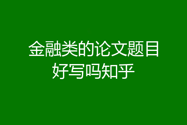 金融类的论文题目好写吗知乎