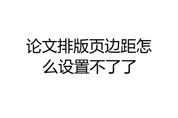 论文排版页边距怎么设置不了了