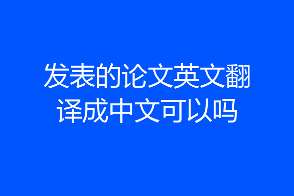 发表的论文英文翻译成中文可以吗