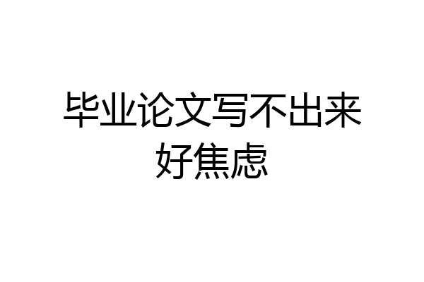 毕业论文写不出来好焦虑