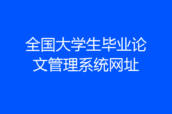 全国大学生毕业论文管理系统网址