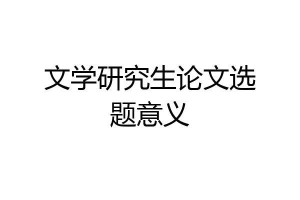 文学研究生论文选题意义