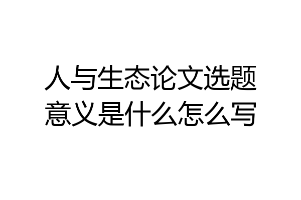 人与生态论文选题意义是什么怎么写