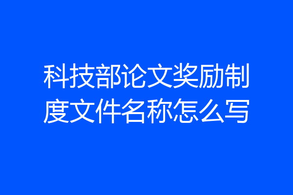 科技部论文奖励制度文件名称怎么写
