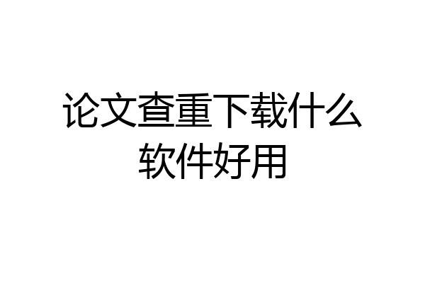 论文查重下载什么软件好用