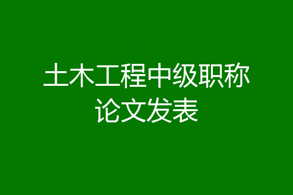 土木工程中级职称论文发表