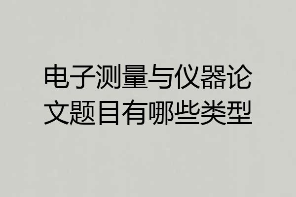 电子测量与仪器论文题目有哪些类型