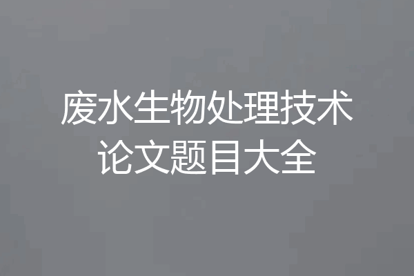 废水生物处理技术论文题目大全