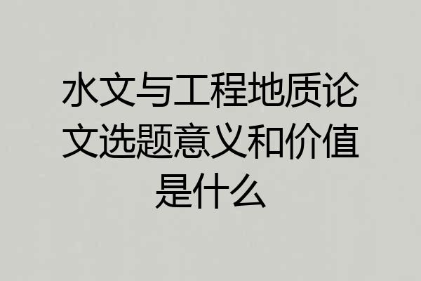水文与工程地质论文选题意义和价值是什么