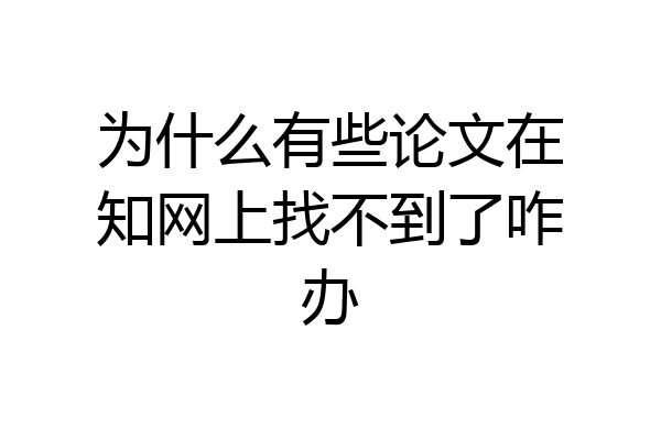为什么有些论文在知网上找不到了咋办
