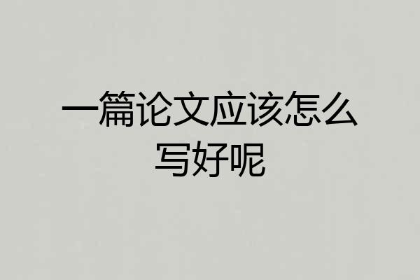 一篇论文应该怎么写好呢