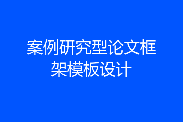 案例研究型论文框架模板设计